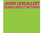 Jason Lescalleet, Songs About Nothing