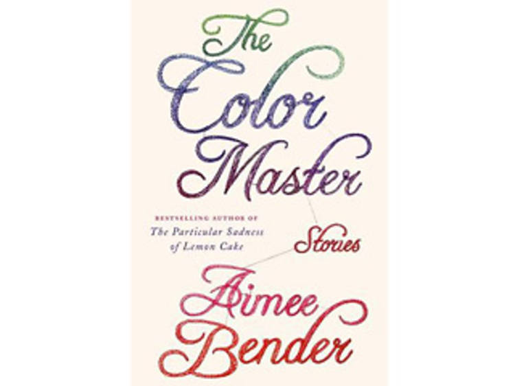 The Color Master: Stories by Aimee Bender (Doubleday, $25.95)