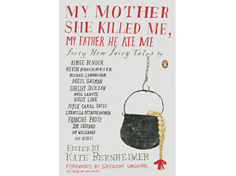 My Mother She Killed Me, My Father He Ate Me: Forty New Fairy Tales edited by Kate Bernheimer (Penguin, $18)