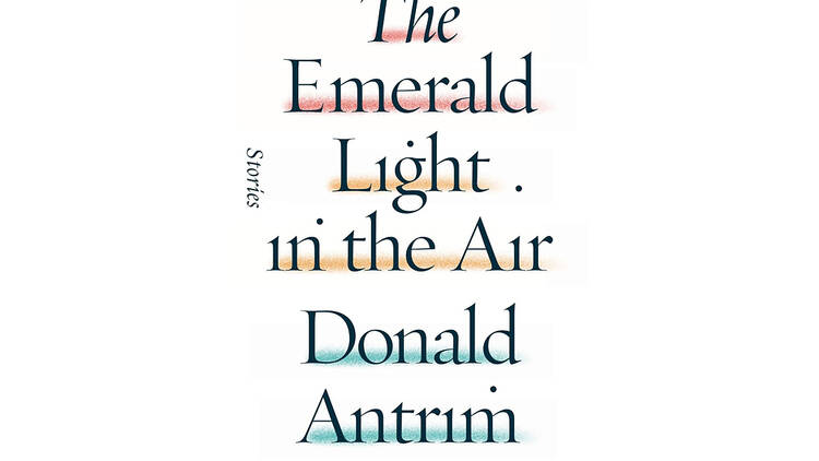 Donald Antrim 'The Emerald Light in the Air'