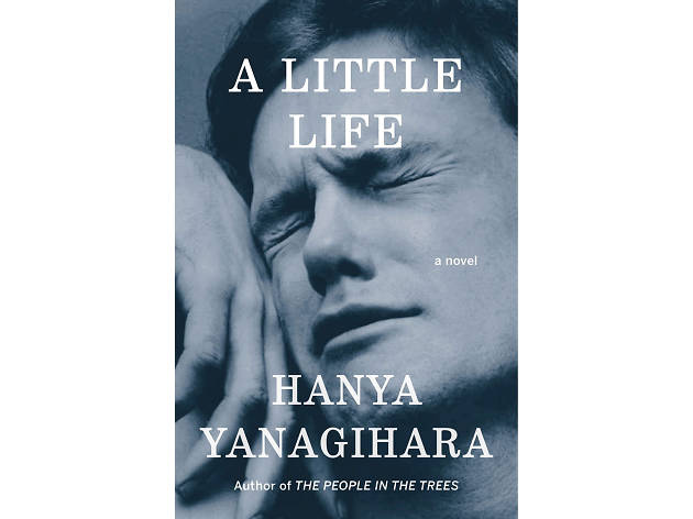 A Little Life, by Hanya Yanagihara A Little Life, by Hanya Yanagihara
