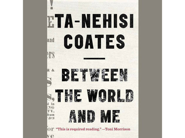 Between the World and Me, by Ta-Nehisi Coates Between the World and Me, by Ta-Nehisi Coates