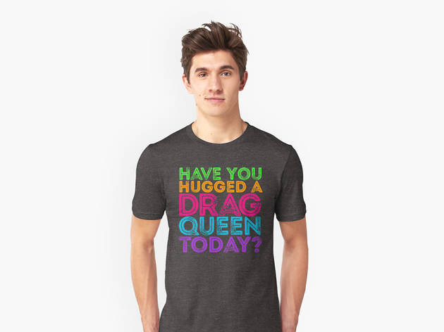 Have You Hugged a Drag Queen Today? T-Shirt from Red Bubble Have You Hugged a Drag Queen Today? T-Shirt from Red Bubble