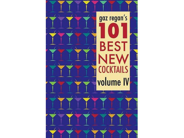 Gaz Regan’s 101 Best New Cocktails, Volume IV by Gaz Regan