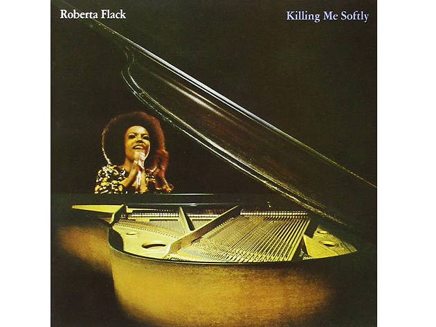 “Killing Me Softly” by Roberta Flack “Killing Me Softly” by Roberta Flack