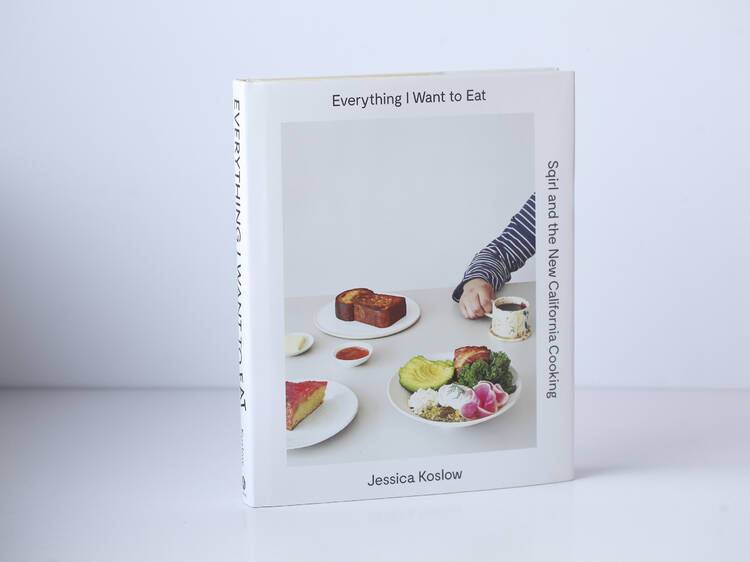 ‘Everything I Want to Eat: The New California Comfort Food from LA’s Sqirl’ by Jessica Koslow