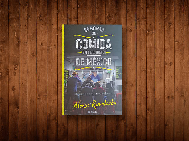 24 horas de comida en la Ciudad de México 24 horas de comida en la Ciudad de México de Alonso Ruvalcaba