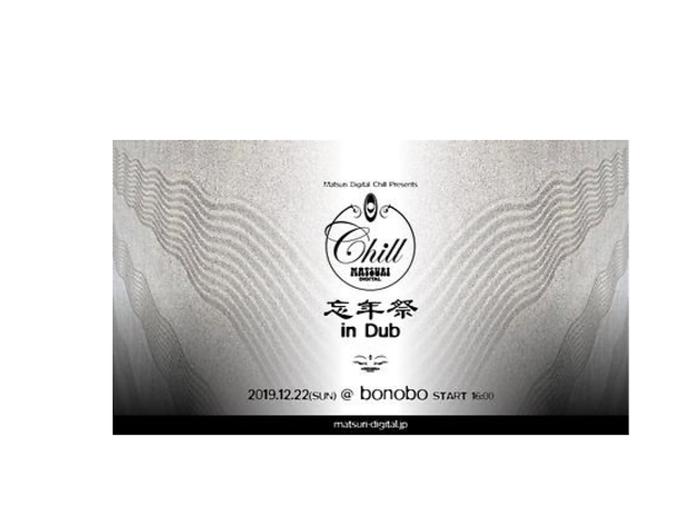 Matsuri Digital Chill Presents 忘年祭 in Dub Matsuri Digital Chill Presents 忘年祭 in Dub