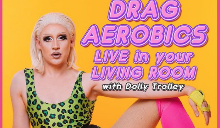 Drag Aerobics in your living room with Dolly Trolley, Wednesdays at 7.30pm 