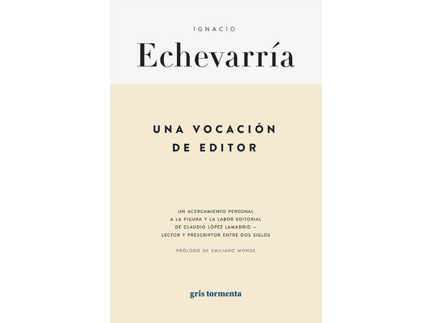 Una vocación de editor. Un acercamiento personal a la figura y la labor editorial de Claudio López Lamadrid - lector y prescriptor entre dos siglos (Ignacio Echeverría) Una vocación de editor. Un acercamiento personal a la figura y la labor editorial de Claudio López Lamadrid - lector y prescriptor entre dos siglos (Ignacio Echeverría)