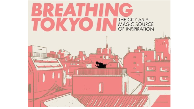 BREATHING TOKYO IN — THE CITY AS A MAGIC SOURCE OF INSPIRATION