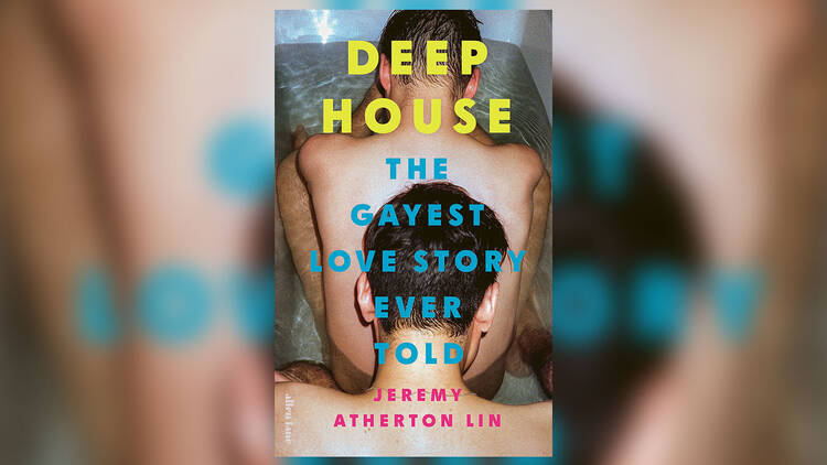 ‘Deep House: The Gayest Love Story Ever Told’ by Jeremy Atherton Lin